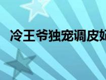 冷王爷独宠调皮妃（温柔王爷独宠冷王妃）