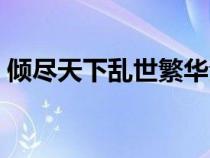 倾尽天下乱世繁华全文（倾尽天下乱世繁华）