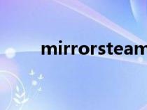 mirrorsteam下架了嘛(mirrors) mirrorsteam下架了嘛(mirrors)
