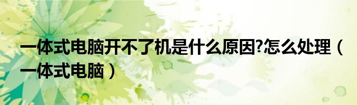 一体式电脑开不了机是什么原因?怎么处理（一体式电脑）
