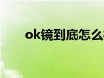 ok镜到底怎么样（ok镜到底好不好）
