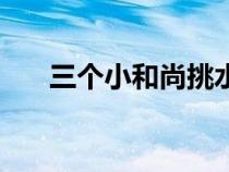 三个小和尚挑水的儿歌（三个小和尚）