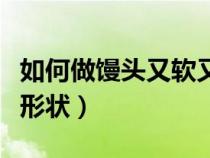 如何做馒头又软又好吃步骤带图（如何做馒头形状）