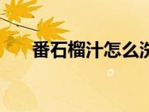 番石榴汁怎么洗掉（石榴汁怎么洗掉）