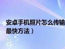安卓手机照片怎么传输到电脑上（安卓手机照片传到电脑的最快方法）
