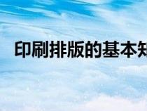 印刷排版的基本知识（印刷设计排版知识）