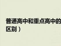 普通高中和重点高中的区别纪录片(普通高中和重点高中的区别) 普通高中和重点高中的区别纪录片(普通高中和重点高中的区别)