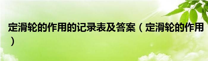 定滑轮的作用的记录表及答案（定滑轮的作用）