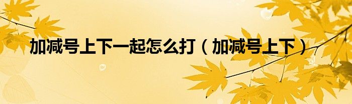 加减号上下一起怎么打（加减号上下）