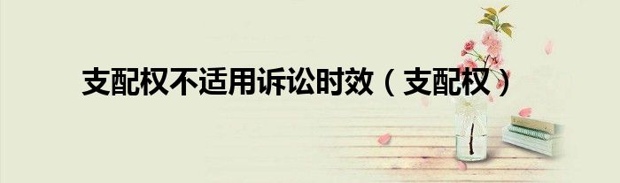 支配权不适用诉讼时效（支配权）