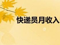 快递员月收入多少（快递员月收入）