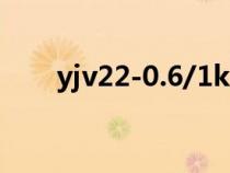 yjv22-0.6/1kv是什么意思(yjv22) yjv22-0.6/1kv是什么意思(yjv22)
