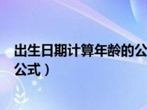 出生日期计算年龄的公式 excel(出生日期计算年龄的函数公式) 出生日期计算年龄的公式 excel(出生日期计算年龄的函数公式)