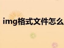 img格式文件怎么打开(系统img格式文件) img格式文件怎么打开(系统img格式文件)