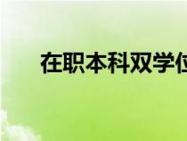在职本科双学位（在职双学位怎么修）