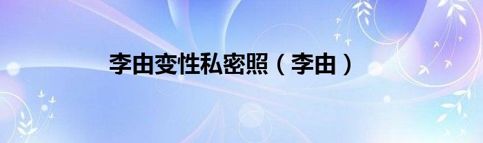李由变性私密照（李由）
