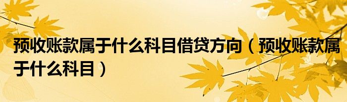 预收账款属于什么科目借贷方向（预收账款属于什么科目）