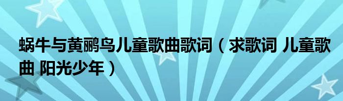 蜗牛与黄鹂鸟儿童歌曲歌词（求歌词 儿童歌曲 阳光少年）