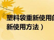 塑料袋重新使用的三种方法(塑料袋的5种重新使用方法) 塑料袋重新使用的三种方法(塑料袋的5种重新使用方法)