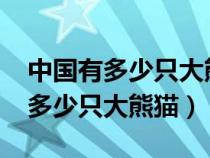 中国有多少只大熊猫2018(中国目前一共有多少只大熊猫) 中国有多少只大熊猫2018(中国目前一共有多少只大熊猫)
