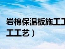 岩棉保温板施工工艺流程视频（岩棉保温板施工工艺）