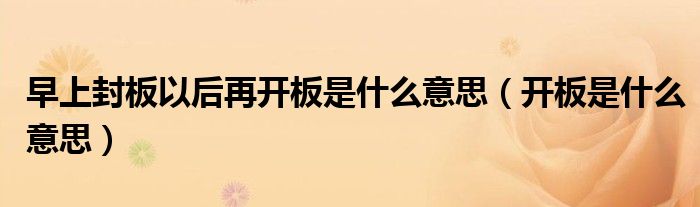 早上封板以后再开板是什么意思（开板是什么意思）