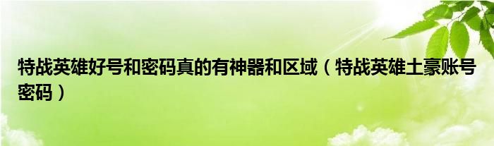 特战英雄好号和密码真的有神器和区域（特战英雄土豪账号密码）