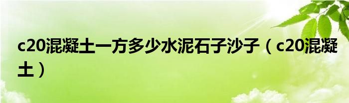c20混凝土一方多少水泥石子沙子（c20混凝土）
