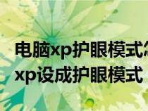 电脑xp护眼模式怎么设置(如何把windows xp设成护眼模式) 电脑xp护眼模式怎么设置(如何把windows xp设成护眼模式)