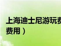 上海迪士尼游玩费用价格表（上海迪士尼游玩费用）