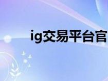 ig交易平台官网下载（ig交易平台）