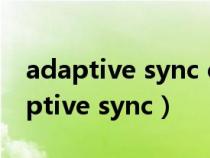 adaptive sync compatible有什么用(adaptive sync) adaptive sync compatible有什么用(adaptive sync)