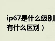 ip67是什么级别防水(IP67和IP68级别防水有什么区别) ip67是什么级别防水(IP67和IP68级别防水有什么区别)