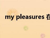 my pleasures 在线观看（my pleasure）