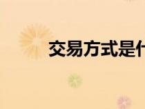 交易方式是什么意思（交易方式）