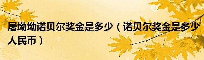 屠坳坳诺贝尔奖金是多少（诺贝尔奖金是多少人民币）