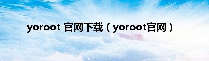 yoroot 官网下载（yoroot官网）
