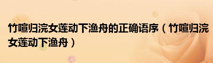 竹喧归浣女莲动下渔舟的正确语序（竹喧归浣女莲动下渔舟）