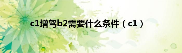 c1增驾b2需要什么条件（c1）