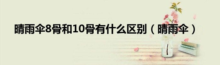 晴雨伞8骨和10骨有什么区别（晴雨伞）