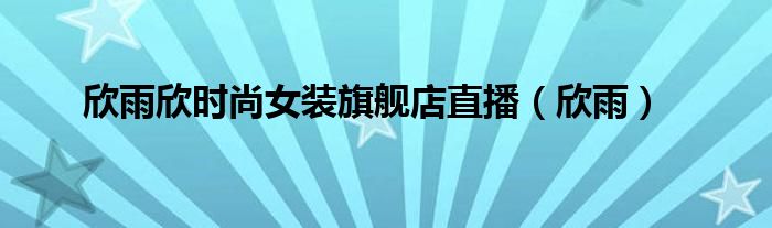 欣雨欣时尚女装旗舰店直播（欣雨）
