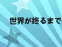 世界が终るまでは（世界が终るまでは）