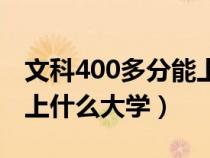 文科400多分能上什么大学(文科400多分能上什么大学) 文科400多分能上什么大学(文科400多分能上什么大学)