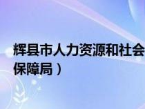 辉县市人力资源和社会保障局地址（辉县市人力资源和社会保障局）