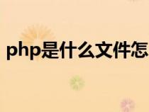 php是什么文件怎么打开（php是什么文件）