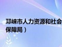 邛崃市人力资源和社会保障局官网（邛崃市人力资源和社会保障局）