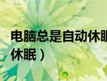 电脑总是自动休眠更改后无效（电脑总是自动休眠）
