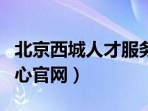 北京西城人才服务中心（北京西城人才服务中心官网）