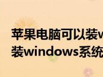 苹果电脑可以装windows 吗（苹果电脑可以装windows系统）