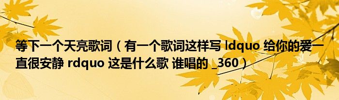 等下一个天亮歌词（有一个歌词这样写 ldquo 给你的爱一直很安静 rdquo 这是什么歌 谁唱的